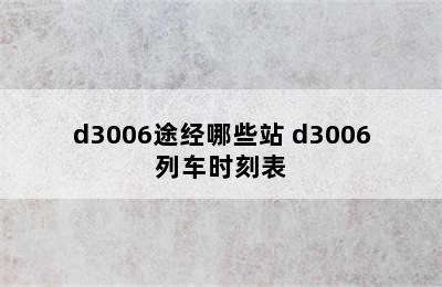 d3006途经哪些站 d3006列车时刻表